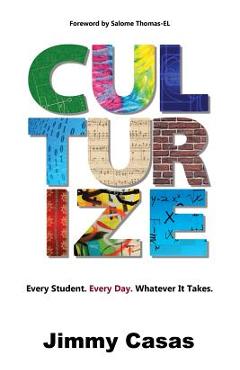 Culturize: Every Student. Every Day. Whatever It Takes. - Jimmy Casas Culturize: Every Student. Every Day. Whatever It Takes. - Jimmy Casas