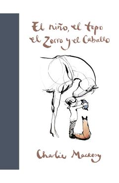 El Ni�o, El Topo, El Zorro Y El Caballo / The Boy, the Mole, the Fox and the Horse - Charlie Mackesy El Ni�o, El Topo, El Zorro Y El Caballo / The Boy, the Mole, the Fox and the Horse - Charlie Mackesy