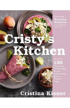 Cristy's Kitchen: More Than 130 Scrumptious and Nourishing Recipes Without Gluten, Dairy, or Processed Sugars - Cristina Kisner Cristy's Kitchen: More Than 130 Scrumptious and Nourishing Recipes Without Gluten, Dairy, or Processed Sugars - Cristina Kisner