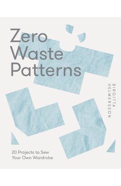 Zero Waste Patterns: 20 Projects to Sew Your Own Wardrobe - Birgitta Hjalmarson Zero Waste Patterns: 20 Projects to Sew Your Own Wardrobe - Birgitta Hjalmarson