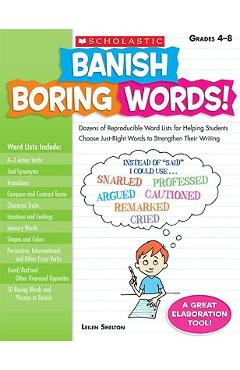 Banish Boring Words!, Grades 4-8: Dozens of Reproducible Word Lists for Helping Students Choose Just-Right Words to Strengthen Their Writing - Leilen Shelton Banish Boring Words!, Grades 4-8: Dozens of Reproducible Word Lists for Helping Students Choose Just-Right Words to Strengthen Their Writing - Leilen Shelton