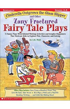 Cinderella Outgrows the Glass Slipper and Other Zany Fractured Fairy Tale Plays: 5 Funny Plays with Related Writing Activities and Graphic Organizers - Joan M. Wolf Cinderella Outgrows the Glass Slipper and Other Zany Fractured Fairy Tale Plays: 5 Funny Plays with Related Writing Activities and Graphic Organizers - Joan M. Wolf