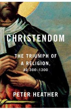 Christendom: The Triumph of a Religion, Ad 300-1300 - Peter Heather Christendom: The Triumph of a Religion, Ad 300-1300 - Peter Heather