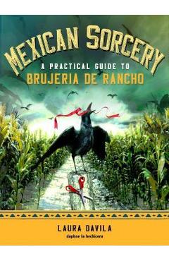 Mexican Sorcery: A Practical Guide to Brujeria de Rancho - Laura Davila Mexican Sorcery: A Practical Guide to Brujeria de Rancho - Laura Davila