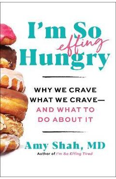 I'm So Effing Hungry: Why We Crave What We Crave - And What to Do about It - Amy Shah I'm So Effing Hungry: Why We Crave What We Crave - And What to Do about It - Amy Shah