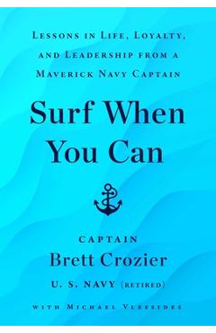 Surf When You Can: Lessons in Life, Loyalty, and Leadership from a Maverick Navy Captain - Brett Crozier Surf When You Can: Lessons in Life, Loyalty, and Leadership from a Maverick Navy Captain - Brett Crozier
