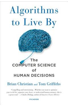 Algorithms to Live by: The Computer Science of Human Decisions - Brian Christian Algorithms to Live by: The Computer Science of Human Decisions - Brian Christian