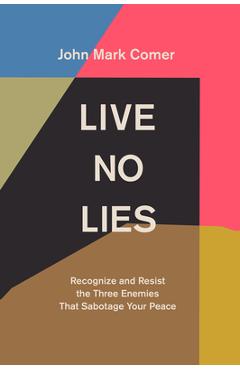 Live No Lies: Recognize and Resist the Three Enemies That Sabotage Your Peace - John Mark Comer Live No Lies: Recognize and Resist the Three Enemies That Sabotage Your Peace - John Mark Comer