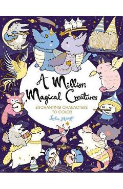 A Million Magical Creatures: Enchanting Characters to Color - Lulu Mayo A Million Magical Creatures: Enchanting Characters to Color - Lulu Mayo
