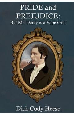 Pride and Prejudice: But Mr. Darcy is a Vape God - Dick Cody Heese Pride and Prejudice: But Mr. Darcy is a Vape God - Dick Cody Heese