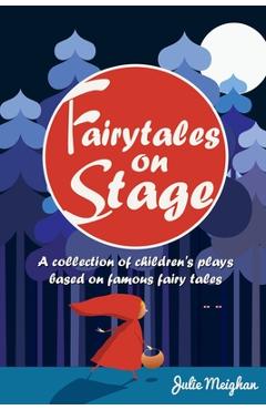 Fairytales on Stage: A Collection of Children's Plays based on Famous Fairy tales - Julie Meighan Fairytales on Stage: A Collection of Children's Plays based on Famous Fairy tales - Julie Meighan