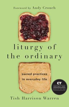Liturgy of the Ordinary: Sacred Practices in Everyday Life - Tish Harrison Warren Liturgy of the Ordinary: Sacred Practices in Everyday Life - Tish Harrison Warren