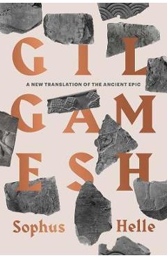 Gilgamesh: A New Translation of the Ancient Epic - Sophus Helle Gilgamesh: A New Translation of the Ancient Epic - Sophus Helle
