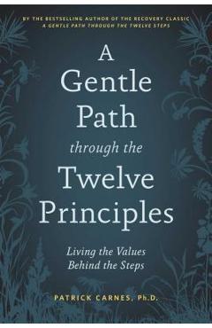 A Gentle Path Through the Twelve Principles: Living the Values Behind the Steps - Patrick J. Carnes A Gentle Path Through the Twelve Principles: Living the Values Behind the Steps - Patrick J. Carnes
