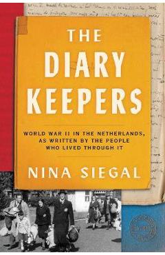 The Diary Keepers: World War II in the Netherlands, as Written by the People Who Lived Through It - Nina Siegal The Diary Keepers: World War II in the Netherlands, as Written by the People Who Lived Through It - Nina Siegal