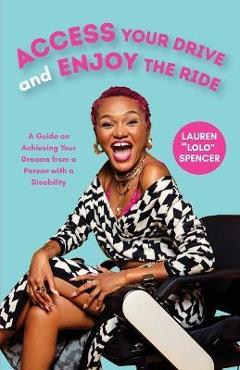 Access Your Drive and Enjoy the Ride: A Guide to Achieving Your Dreams from a Person with a Disability (Life Fulfilling Tools for Disabled People) - Lauren Spencer Access Your Drive and Enjoy the Ride: A Guide to Achieving Your Dreams from a Person with a Disability (Life Fulfilling Tools for Disabled People) - Lauren Spencer