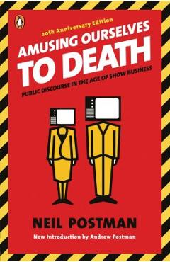 Amusing Ourselves to Death: Public Discourse in the Age of Show Business - Neil Postman Amusing Ourselves to Death: Public Discourse in the Age of Show Business - Neil Postman