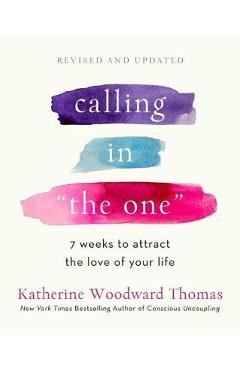 Calling in the One Revised and Expanded: 7 Weeks to Attract the Love of Your Life - Katherine Woodward Thomas Calling in the One Revised and Expanded: 7 Weeks to Attract the Love of Your Life - Katherine Woodward Thomas