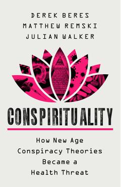 Conspirituality: How New Age Conspiracy Theories Became a Health Threat - Derek Beres Conspirituality: How New Age Conspiracy Theories Became a Health Threat - Derek Beres
