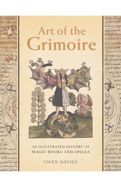 Art of the Grimoire: An Illustrated History of Magic Books and Spells - Owen Davies Art of the Grimoire: An Illustrated History of Magic Books and Spells - Owen Davies