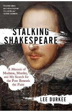 Stalking Shakespeare: A Memoir of Madness, Murder, and My Search for the Poet Beneath the Paint - Lee Durkee Stalking Shakespeare: A Memoir of Madness, Murder, and My Search for the Poet Beneath the Paint - Lee Durkee