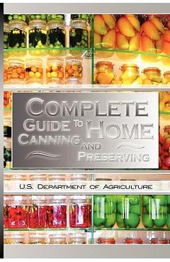 Complete Guide to Home Canning and Preserving - U. S. Dept Of Agriculture Complete Guide to Home Canning and Preserving - U. S. Dept Of Agriculture