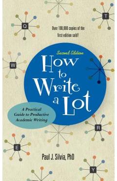 How to Write a Lot: A Practical Guide to Productive Academic Writing - Paul J. Silvia How to Write a Lot: A Practical Guide to Productive Academic Writing - Paul J. Silvia