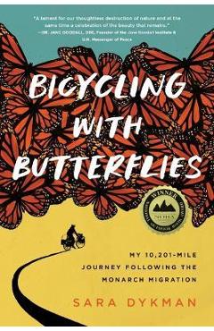Bicycling with Butterflies: My 10,201-Mile Journey Following the Monarch Migration - Sara Dykman Bicycling with Butterflies: My 10,201-Mile Journey Following the Monarch Migration - Sara Dykman