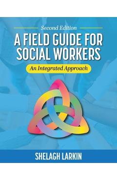 A Field Guide for Social Workers: An Integrated Approach - Shelagh Larkin A Field Guide for Social Workers: An Integrated Approach - Shelagh Larkin