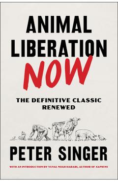 Animal Liberation Now: The Definitive Classic Renewed - Peter Singer Animal Liberation Now: The Definitive Classic Renewed - Peter Singer