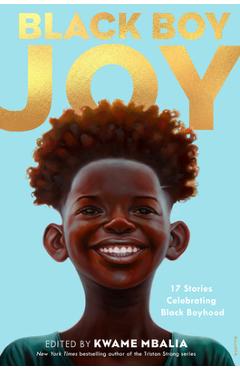 Black Boy Joy: 17 Stories Celebrating Black Boyhood - Kwame Mbalia Black Boy Joy: 17 Stories Celebrating Black Boyhood - Kwame Mbalia