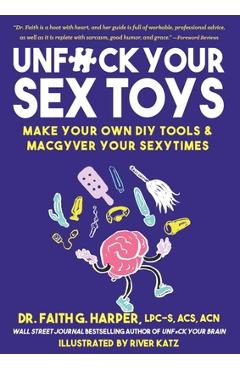 Unfuck Your Sex Toys: Make Your Own DIY Tools & Macgyver Your Sexytimes: Make Your Own DIY Tools & Macgyver Your Sexytimes - Faith G. Harper Unfuck Your Sex Toys: Make Your Own DIY Tools & Macgyver Your Sexytimes: Make Your Own DIY Tools & Macgyver Your Sexytimes - Faith G. Harper