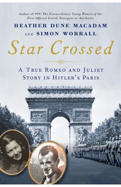 Star Crossed: A True Romeo and Juliet Story in Hitler's Paris - Heather Dune Macadam Star Crossed: A True Romeo and Juliet Story in Hitler's Paris - Heather Dune Macadam