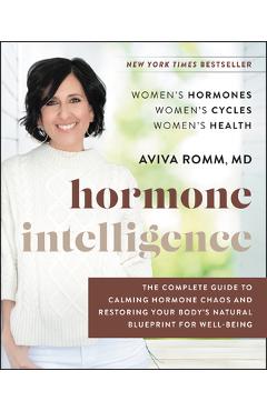Hormone Intelligence: The Complete Guide to Calming Hormone Chaos and Restoring Your Body's Natural Blueprint for Well-Being - Aviva Romm Hormone Intelligence: The Complete Guide to Calming Hormone Chaos and Restoring Your Body's Natural Blueprint for Well-Being - Aviva Romm