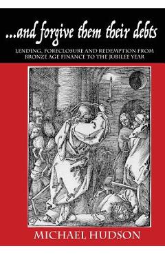 ...and forgive them their debts: Lending, Foreclosure and Redemption From Bronze Age Finance to the Jubilee Year - Michael Hudson ...and forgive them their debts: Lending, Foreclosure and Redemption From Bronze Age Finance to the Jubilee Year - Michael Hudson