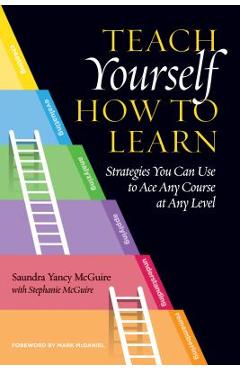 Teach Yourself How to Learn: Strategies You Can Use to Ace Any Course at Any Level - Saundra Yancy Mcguire Teach Yourself How to Learn: Strategies You Can Use to Ace Any Course at Any Level - Saundra Yancy Mcguire