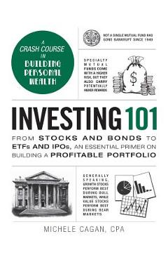 Investing 101: From Stocks and Bonds to Etfs and Ipos, an Essential Primer on Building a Profitable Portfolio - Michele Cagan Investing 101: From Stocks and Bonds to Etfs and Ipos, an Essential Primer on Building a Profitable Portfolio - Michele Cagan