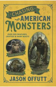 Chasing American Monsters: Over 250 Creatures, Cryptids & Hairy Beasts - Jason Offutt Chasing American Monsters: Over 250 Creatures, Cryptids & Hairy Beasts - Jason Offutt