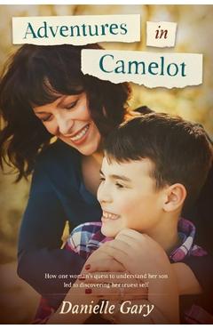 Adventures in Camelot: How one woman's quest to understand her son led to discovering her truest self - Danielle Gary Adventures in Camelot: How one woman's quest to understand her son led to discovering her truest self - Danielle Gary