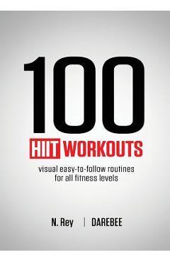 100 HIIT Workouts: Visual easy-to-follow routines for all fitness levels - N. Rey 100 HIIT Workouts: Visual easy-to-follow routines for all fitness levels - N. Rey