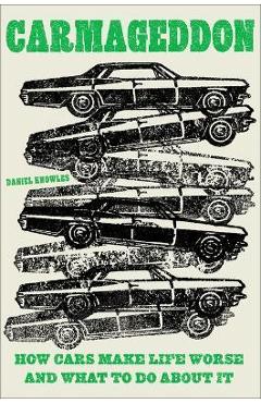 Carmageddon: How Cars Make Life Worse and What to Do about It - Daniel Knowles Carmageddon: How Cars Make Life Worse and What to Do about It - Daniel Knowles