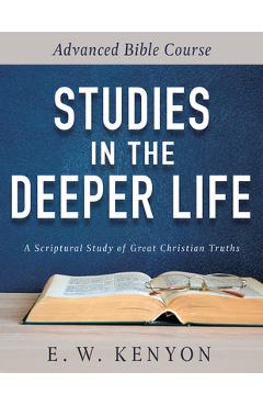 Studies in the Deeper Life: Advanced Bible Course - E. W. Kenyon Studies in the Deeper Life: Advanced Bible Course - E. W. Kenyon