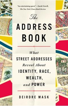 The Address Book: What Street Addresses Reveal about Identity, Race, Wealth, and Power - Deirdre Mask The Address Book: What Street Addresses Reveal about Identity, Race, Wealth, and Power - Deirdre Mask