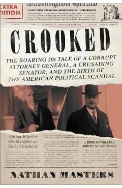 Crooked: The Roaring '20s Tale of a Corrupt Attorney General, a Crusading Senator, and the Birth of the American Political Scan - Nathan Masters Crooked: The Roaring '20s Tale of a Corrupt Attorney General, a Crusading Senator, and the Birth of the American Political Scan - Nathan Masters