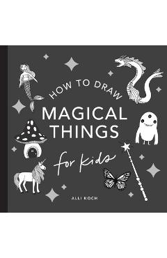 Magical Things: How to Draw Books for Kids with Unicorns, Dragons, Mermaids, and More - Alli Koch Magical Things: How to Draw Books for Kids with Unicorns, Dragons, Mermaids, and More - Alli Koch