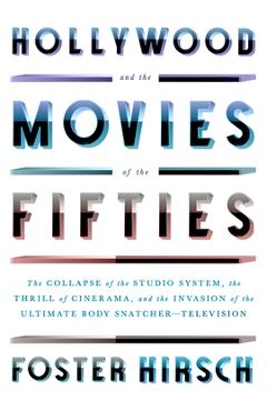 Hollywood and the Movies of the Fifties: The Collapse of the Studio System, the Thrill of Cinerama, and the Invasion of the Ultimate Body Snatcher--Te - Foster Hirsch Hollywood and the Movies of the Fifties: The Collapse of the Studio System, the Thrill of Cinerama, and the Invasion of the Ultimate Body Snatcher--Te - Foster Hirsch