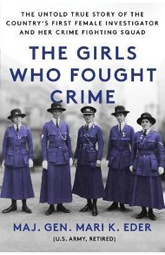 The Girls Who Fought Crime: The Untold True Story of the Country's First Female Investigator and Her Crime Fighting Squad - Mari Eder The Girls Who Fought Crime: The Untold True Story of the Country's First Female Investigator and Her Crime Fighting Squad - Mari Eder
