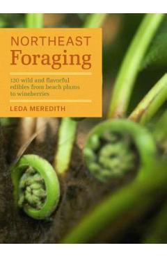 Northeast Foraging: 120 Wild and Flavorful Edibles from Beach Plums to Wineberries - Leda Meredith Northeast Foraging: 120 Wild and Flavorful Edibles from Beach Plums to Wineberries - Leda Meredith
