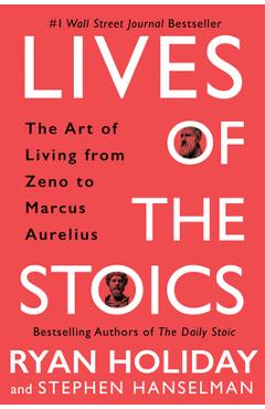 Lives of the Stoics: The Art of Living from Zeno to Marcus Aurelius - Ryan Holiday Lives of the Stoics: The Art of Living from Zeno to Marcus Aurelius - Ryan Holiday