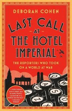 Last Call at the Hotel Imperial: The Reporters Who Took on a World at War - Deborah Cohen Last Call at the Hotel Imperial: The Reporters Who Took on a World at War - Deborah Cohen